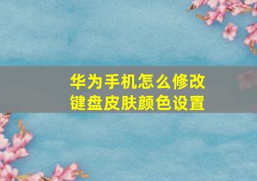 华为手机怎么修改键盘皮肤颜色设置