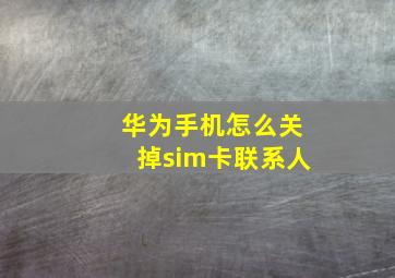 华为手机怎么关掉sim卡联系人