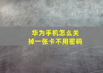 华为手机怎么关掉一张卡不用密码