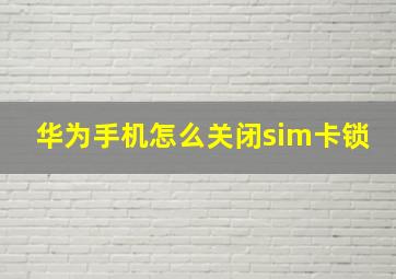 华为手机怎么关闭sim卡锁