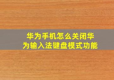 华为手机怎么关闭华为输入法键盘模式功能