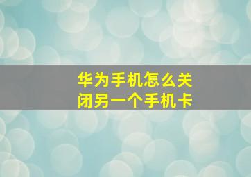 华为手机怎么关闭另一个手机卡