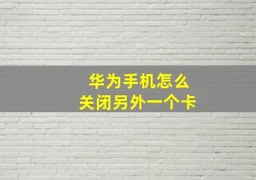 华为手机怎么关闭另外一个卡