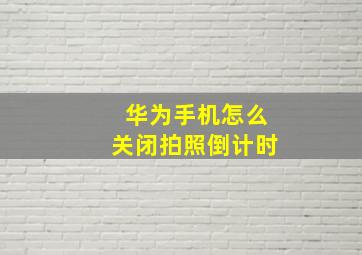 华为手机怎么关闭拍照倒计时