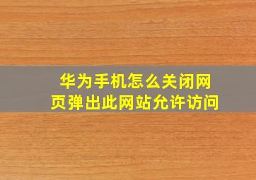 华为手机怎么关闭网页弹出此网站允许访问