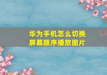 华为手机怎么切换屏幕顺序播放图片