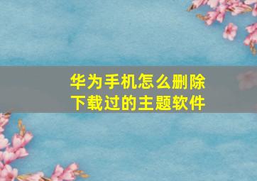 华为手机怎么删除下载过的主题软件