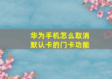 华为手机怎么取消默认卡的门卡功能