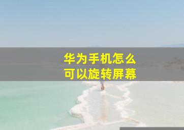 华为手机怎么可以旋转屏幕