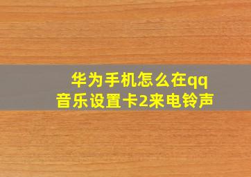 华为手机怎么在qq音乐设置卡2来电铃声