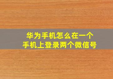 华为手机怎么在一个手机上登录两个微信号