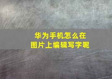 华为手机怎么在图片上编辑写字呢