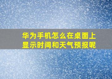 华为手机怎么在桌面上显示时间和天气预报呢