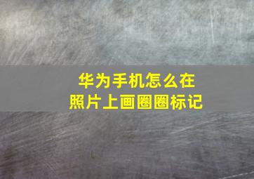 华为手机怎么在照片上画圈圈标记