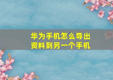 华为手机怎么导出资料到另一个手机