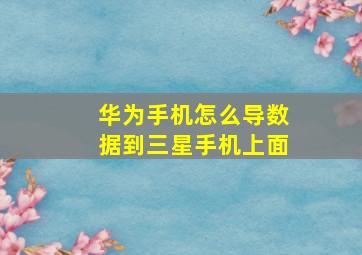 华为手机怎么导数据到三星手机上面