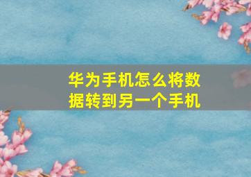 华为手机怎么将数据转到另一个手机