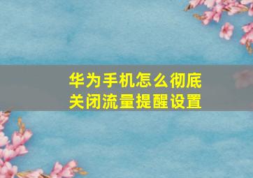 华为手机怎么彻底关闭流量提醒设置