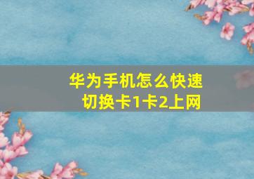 华为手机怎么快速切换卡1卡2上网