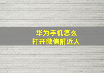 华为手机怎么打开微信附近人