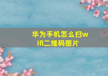 华为手机怎么扫wifi二维码图片