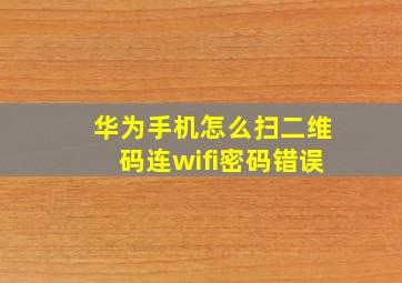 华为手机怎么扫二维码连wifi密码错误