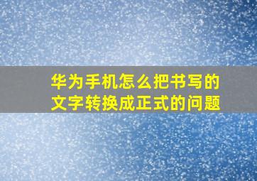 华为手机怎么把书写的文字转换成正式的问题