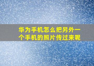 华为手机怎么把另外一个手机的照片传过来呢