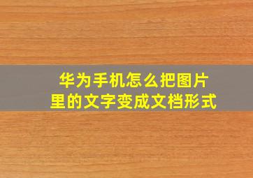 华为手机怎么把图片里的文字变成文档形式