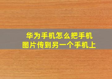 华为手机怎么把手机图片传到另一个手机上