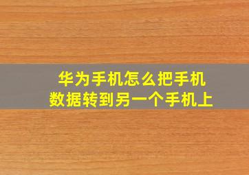 华为手机怎么把手机数据转到另一个手机上