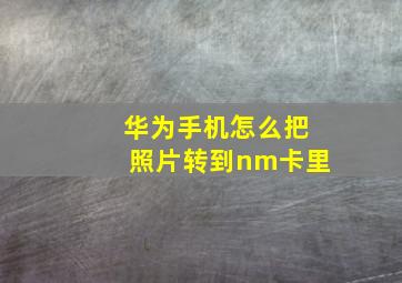 华为手机怎么把照片转到nm卡里