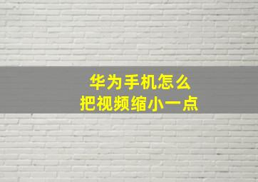 华为手机怎么把视频缩小一点