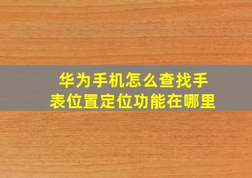 华为手机怎么查找手表位置定位功能在哪里