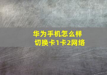 华为手机怎么样切换卡1卡2网络