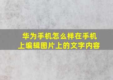 华为手机怎么样在手机上编辑图片上的文字内容