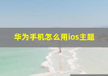 华为手机怎么用ios主题