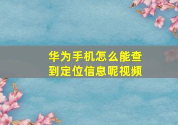 华为手机怎么能查到定位信息呢视频