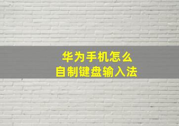 华为手机怎么自制键盘输入法