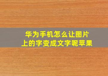 华为手机怎么让图片上的字变成文字呢苹果