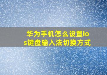 华为手机怎么设置ios键盘输入法切换方式