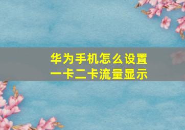 华为手机怎么设置一卡二卡流量显示