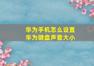 华为手机怎么设置华为键盘声音大小