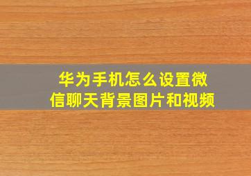 华为手机怎么设置微信聊天背景图片和视频