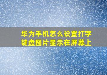 华为手机怎么设置打字键盘图片显示在屏幕上