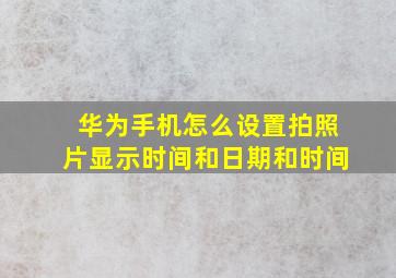 华为手机怎么设置拍照片显示时间和日期和时间