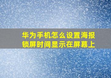 华为手机怎么设置海报锁屏时间显示在屏幕上