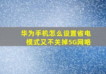 华为手机怎么设置省电模式又不关掉5G网咯