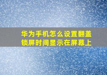 华为手机怎么设置翻盖锁屏时间显示在屏幕上