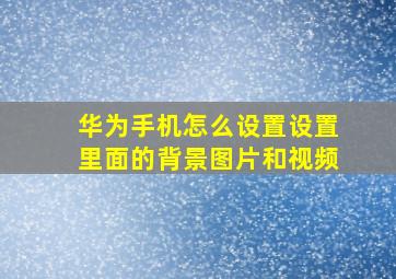 华为手机怎么设置设置里面的背景图片和视频